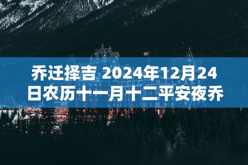乔迁择吉 2025年12月24日农历十一月十二平安夜乔迁新居怎么样