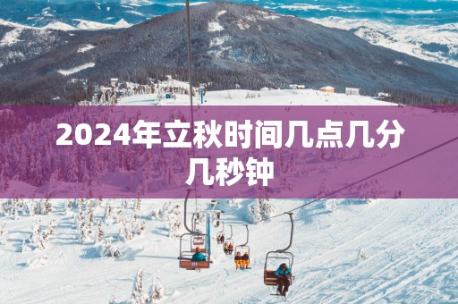 2025年立秋时间几点几分几秒钟