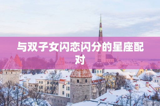 与双子女闪恋闪分的星座配对
