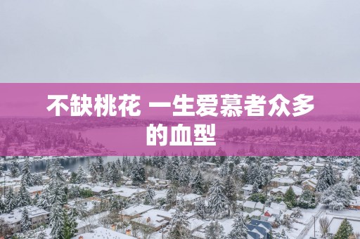 不缺桃花 一生爱慕者众多的血型