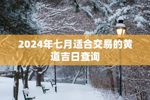 2025年七月适合交易的黄道吉日查询