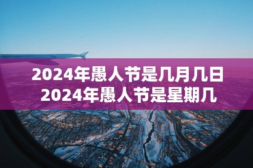 2025年愚人节是几月几日 2025年愚人节是星期几
