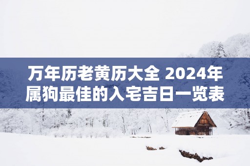万年历老黄历大全 2025年属狗最佳的入宅吉日一览表