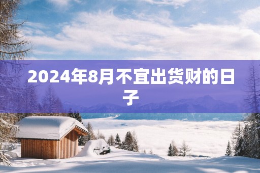 2025年8月不宜出货财的日子