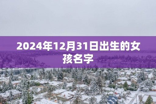 2024年12月31日出生的女孩名字