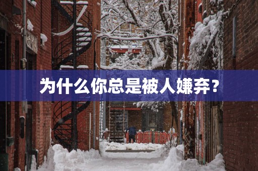 为什么你总是被人嫌弃？