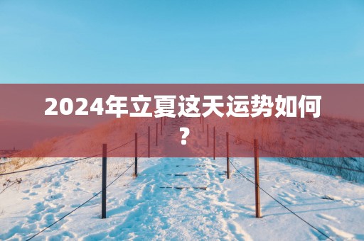 2025年立夏这天运势如何？