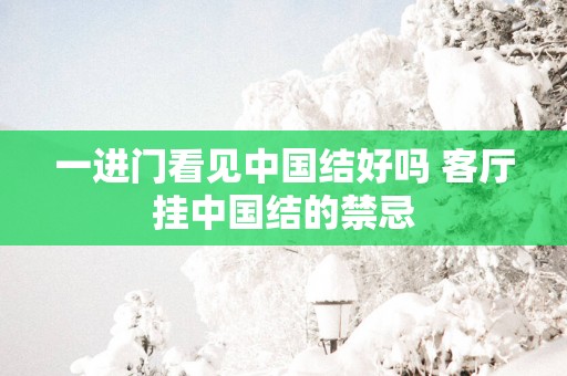 一进门看见中国结好吗 客厅挂中国结的禁忌