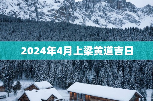 2024年4月上梁黄道吉日