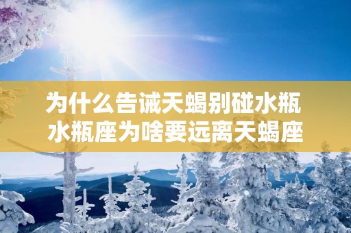 为什么告诫天蝎别碰水瓶 水瓶座为啥要远离天蝎座
