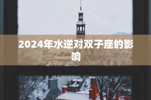 2025年水逆对双子座的影响