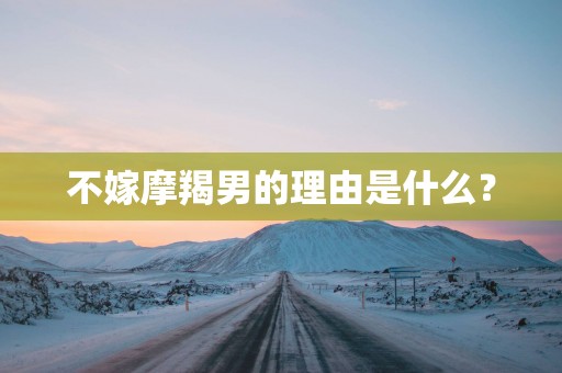 不嫁摩羯男的理由是什么？