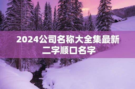 2025公司名称大全集最新 二字顺口名字