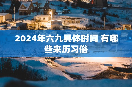 2025年六九具体时间 有哪些来历习俗