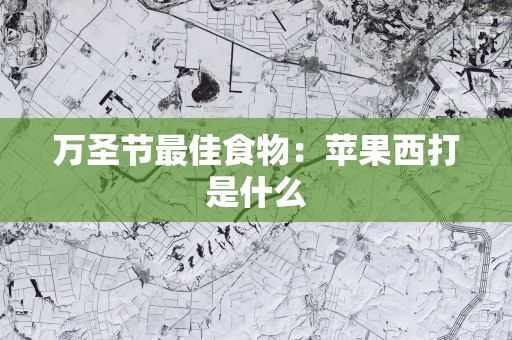 万圣节最佳食物：苹果西打是什么