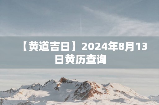 【黄道吉日】2025年8月13日黄历查询