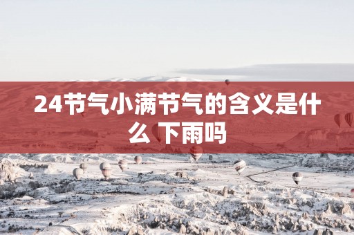 24节气小满节气的含义是什么 下雨吗