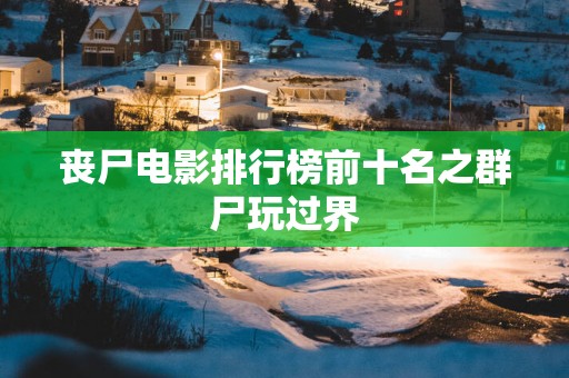 丧尸电影排行榜前十名之群尸玩过界