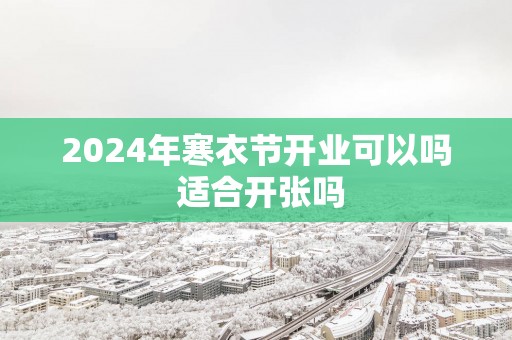 2025年寒衣节开业可以吗 适合开张吗