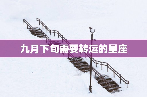 九月下旬需要转运的星座