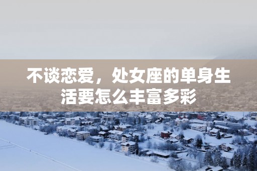 不谈恋爱，处女座的单身生活要怎么丰富多彩