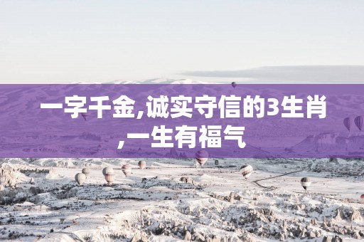 一字千金,诚实守信的3生肖,一生有福气