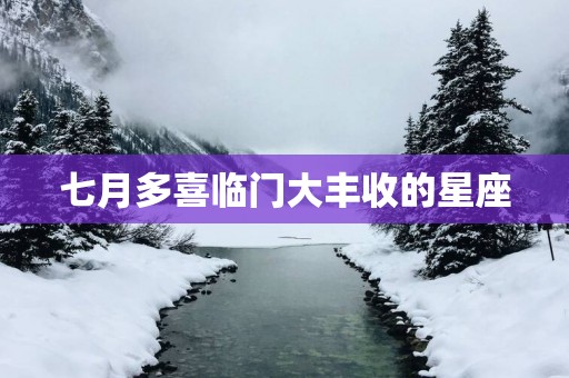 七月多喜临门大丰收的星座