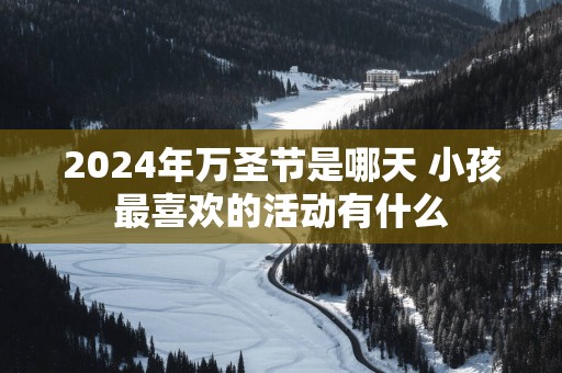 2025年万圣节是哪天 小孩最喜欢的活动有什么