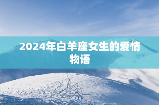 2025年白羊座女生的爱情物语