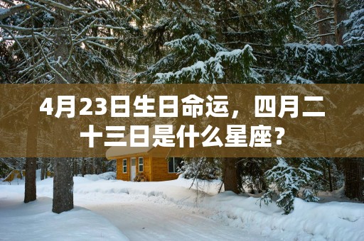 4月23日生日命运，四月二十三日是什么星座？