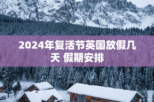 2025年复活节英国放假几天 假期安排