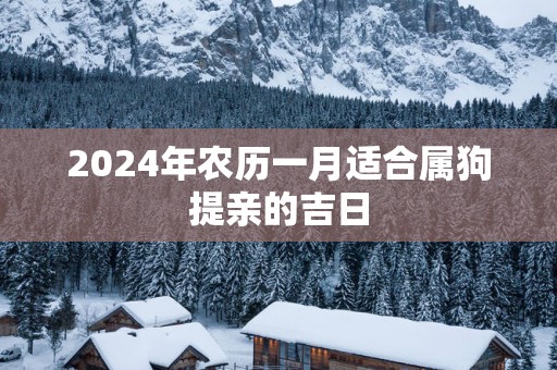 2025年农历一月适合属狗提亲的吉日
