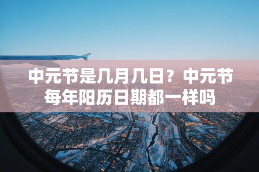 中元节是几月几日？中元节每年阳历日期都一样吗