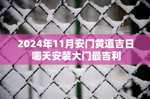 2025年11月安门黄道吉日 哪天安装大门最吉利