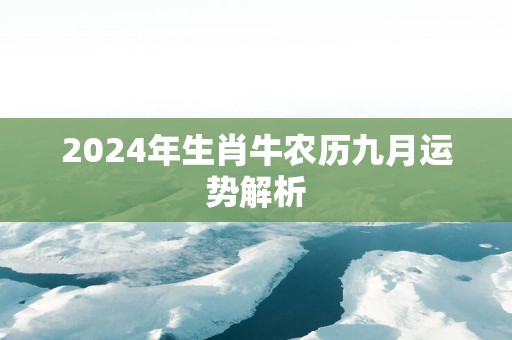 2024年生肖牛农历九月运势解析