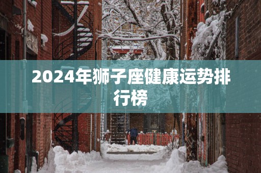 2025年狮子座健康运势排行榜