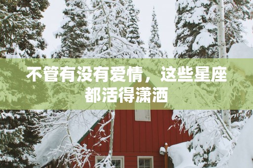 不管有没有爱情，这些星座都活得潇洒