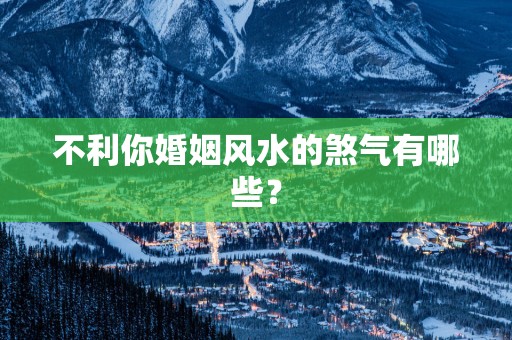 不利你婚姻风水的煞气有哪些？
