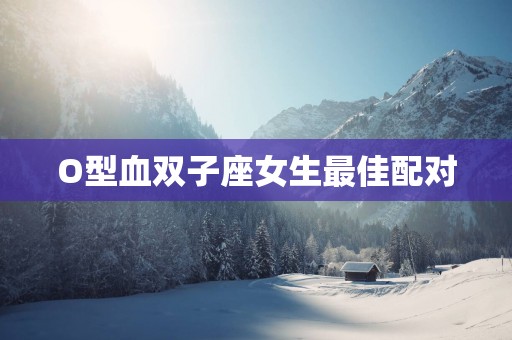 O型血双子座女生最佳配对