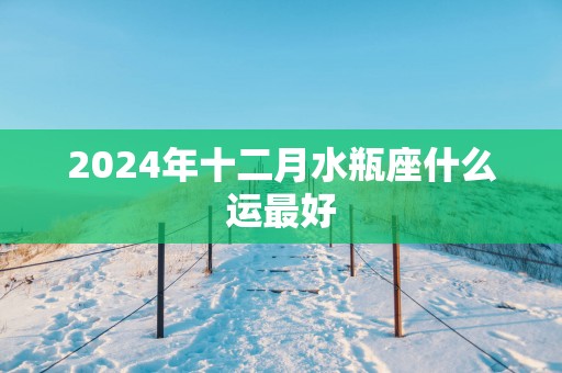 2025年十二月水瓶座什么运最好