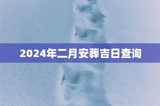 2025年二月安葬吉日查询