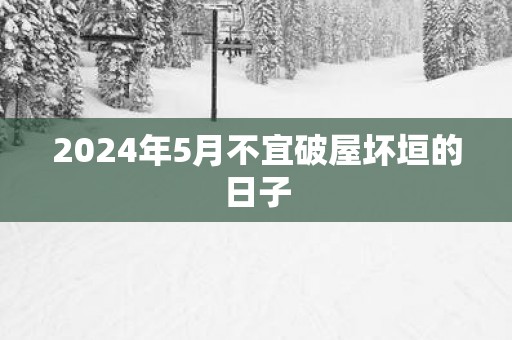 2025年5月不宜破屋坏垣的日子