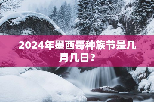 2025年墨西哥种族节是几月几日？