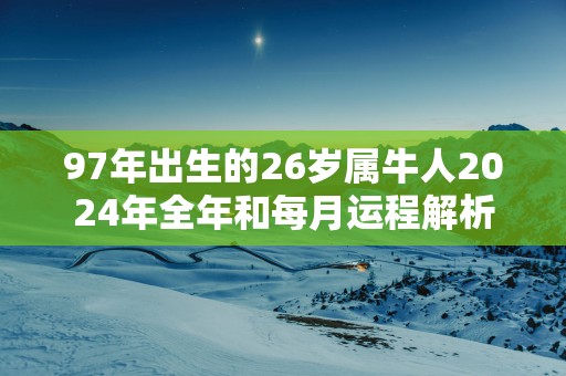 97年出生的26岁属牛人2025年全年和每月运程解析