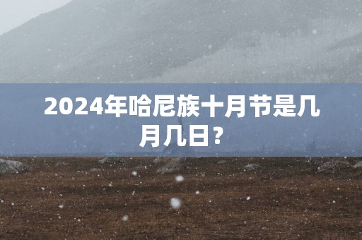2025年哈尼族十月节是几月几日？