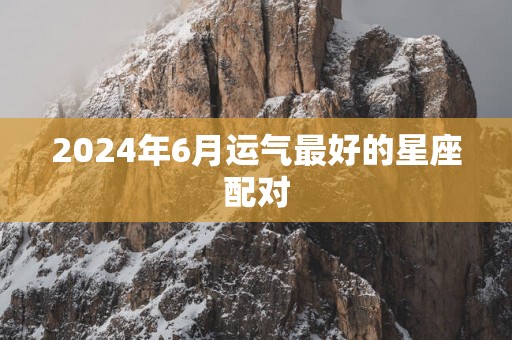 2025年6月运气最好的星座配对