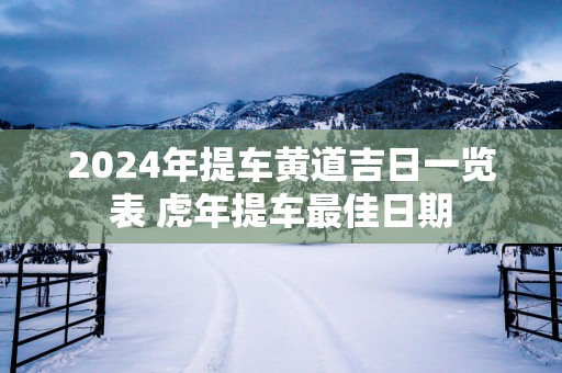 2025年提车黄道吉日一览表 蛇年提车最佳日期