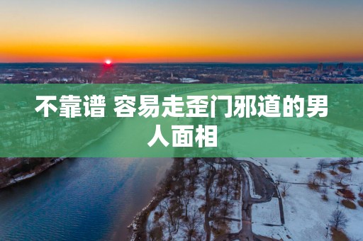 不靠谱 容易走歪门邪道的男人面相