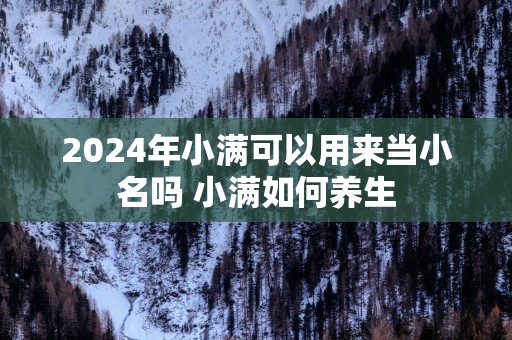2025年小满可以用来当小名吗 小满如何养生