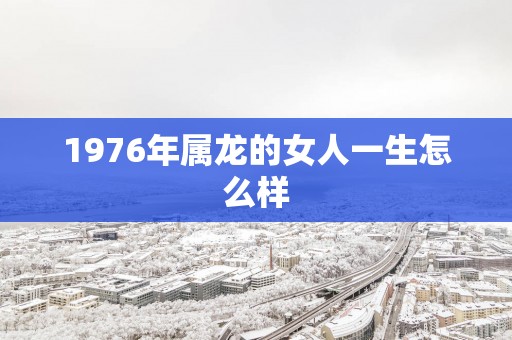 1976年属龙的女人一生怎么样